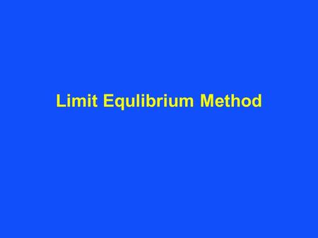 Limit Equlibrium Method. Limit Equilibrium Method Failure mechanisms are often complex and cannot be modelled by single wedges with plane surfaces. Analysis.