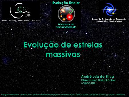 Evolução de estrelas massivas Centro de Divulgação da Astronomia Observatório Dietrich Schiel André Luiz da Silva Observatório Dietrich Schiel /CDCC/USP.