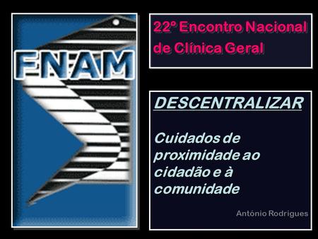 22º Encontro Nacional de Clínica Geral DESCENTRALIZAR Cuidados de proximidade ao cidadão e à comunidade António Rodrigues.