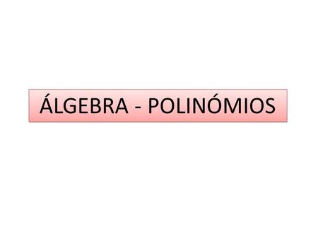 ÁLGEBRA - POLINÓMIOS.