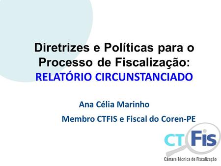 Diretrizes e Políticas para o Processo de Fiscalização: RELATÓRIO CIRCUNSTANCIADO Ana Célia Marinho Membro CTFIS e Fiscal do Coren-PE.
