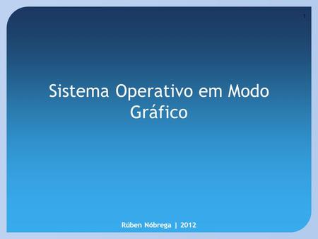 1 Sistema Operativo em Modo Gráfico Rúben Nóbrega | 2012.
