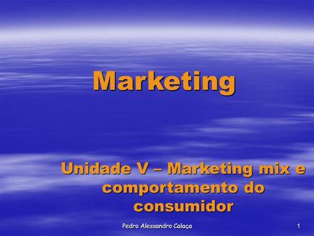 Pedro Alessandro Calaça1 Marketing Unidade V – Marketing mix e comportamento do consumidor.