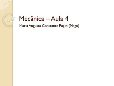 Mecânica – Aula 4 Maria Augusta Constante Puget (Magu)