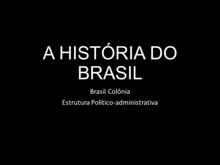 Brasil Colônia Estrutura Político-administrativa
