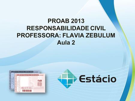 PROAB 2013 RESPONSABILIDADE CIVIL PROFESSORA: FLAVIA ZEBULUM Aula 2.