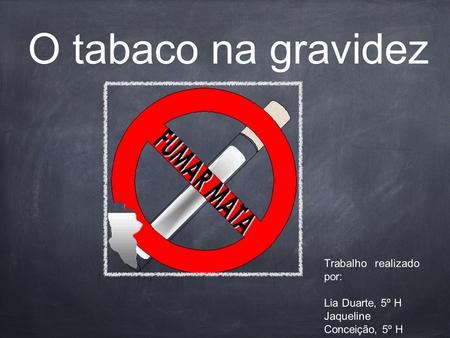O tabaco na gravidez Trabalho realizado por: Lia Duarte, 5º H Jaqueline Conceição, 5º H.
