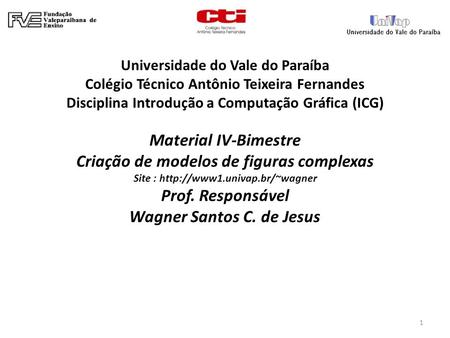 1 Universidade do Vale do Paraíba Colégio Técnico Antônio Teixeira Fernandes Disciplina Introdução a Computação Gráfica (ICG) Material IV-Bimestre Criação.