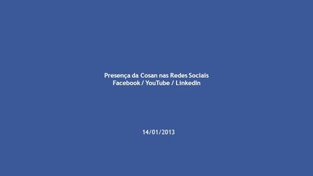 Presença da Cosan nas Redes Sociais Facebook / YouTube / LinkedIn 14/01/2013.
