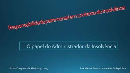 Responsabilidade patrimonial em contexto de insolvência Lisboa, Congresso da APAJ, 2015-12-05 José Manuel Branco, procurador da República.