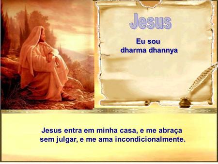 Eu sou dharma dhannya Eu sou dharma dhannya Jesus entra em minha casa, e me abraça sem julgar, e me ama incondicionalmente.