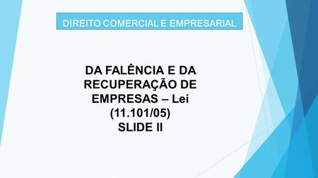 DIREITO COMERCIAL E EMPRESARIAL DA FALÊNCIA E DA RECUPERAÇÃO DE EMPRESAS – Lei (11.101/05) SLIDE II.