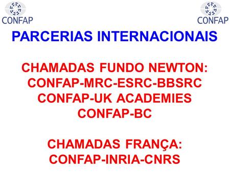 PARCERIAS INTERNACIONAIS CHAMADAS FUNDO NEWTON: CONFAP-MRC-ESRC-BBSRC CONFAP-UK ACADEMIES CONFAP-BC CHAMADAS FRANÇA: CONFAP-INRIA-CNRS.