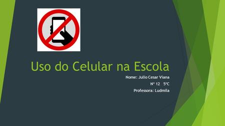 Uso do Celular na Escola Nome: Julio Cesar Viana Nº 12 5ºC Professora: Ludmila.
