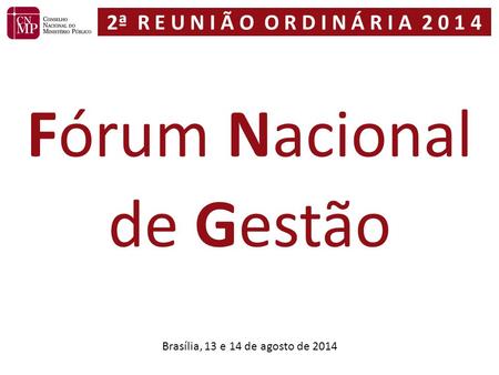 Brasília, 13 e 14 de agosto de 2014 Fórum Nacional de Gestão 2ª R E U N I Ã O O R D I N Á R I A 2 0 1 4.