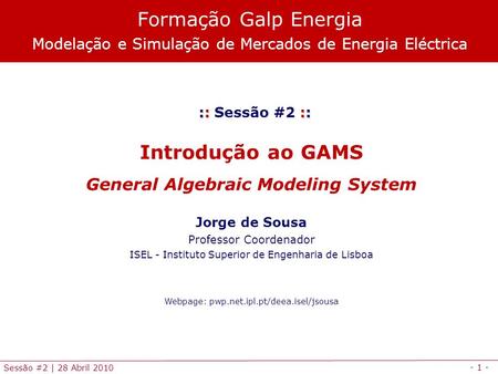 - 1 - Sessão #2 | 28 Abril 2010 :: :: :: Sessão #2 :: Introdução ao GAMS General Algebraic Modeling System Jorge de Sousa Professor Coordenador ISEL -