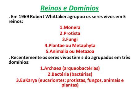 Reinos e Domínios . Em 1969 Robert Whittaker agrupou os seres vivos em 5 reinos: Monera Protista Fungi Plantae ou Metaphyta Animalia ou Metazoa . Recentemente.