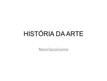 HISTÓRIA DA ARTE Neoclassicismo.