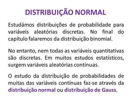 DISTRIBUIÇÃO NORMAL Estudámos distribuições de probabilidade para variáveis aleatórias discretas. No final do capítulo falaremos da distribuição binomial.