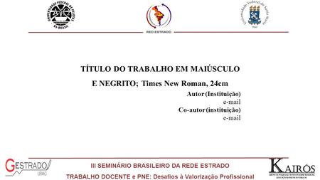 III SEMINÁRIO BRASILEIRO DA REDE ESTRADO TRABALHO DOCENTE e PNE: Desafios à Valorização Profissional TÍTULO DO TRABALHO EM MAIÚSCULO E NEGRITO; Times New.