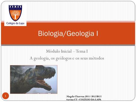 Módulo Inicial – Tema I A geologia, os geólogos e os seus métodos Magda Charrua 2011/2012 BG I turma CT - COLÉGIO DA LAPA 1 Biologia/Geologia I.