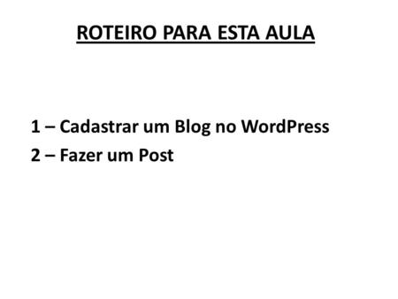 ROTEIRO PARA ESTA AULA 1 – Cadastrar um Blog no WordPress 2 – Fazer um Post.
