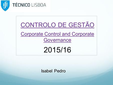 CONTROLO DE GESTÃO Corporate Control and Corporate Governance 2015/16 Isabel Pedro.