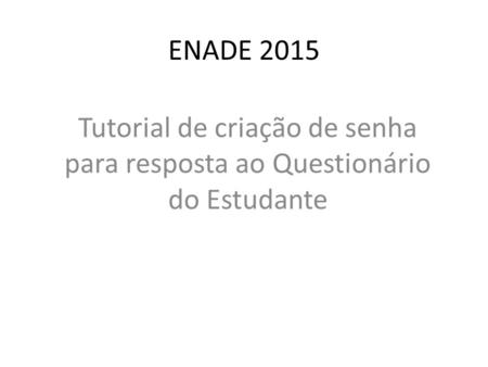 ENADE 2015 Tutorial de criação de senha para resposta ao Questionário do Estudante.