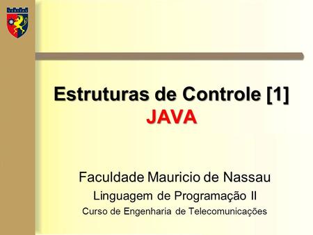 Estruturas de Controle [1] JAVA Faculdade Mauricio de Nassau Linguagem de Programação II Curso de Engenharia de Telecomunicações.