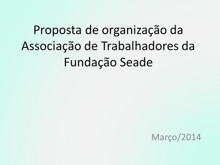 Proposta de organização da Associação de Trabalhadores da Fundação Seade Março/2014.