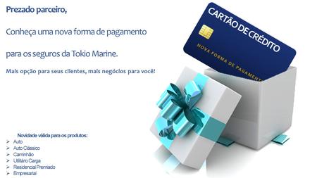 Prezado parceiro, Conheça uma nova forma de pagamento para os seguros da Tokio Marine. Mais opção para seus clientes, mais negócios para você! Novidade.