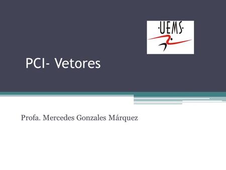 PCI- Vetores Profa. Mercedes Gonzales Márquez. Aula 5 - VetoresAlgoritmos e Estruturas de Dados I Sequência de valores todos do mesmo tipo Nome único.