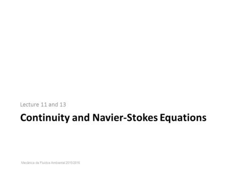 Continuity and Navier-Stokes Equations Lecture 11 and 13 Mecânica de Fluidos Ambiental 2015/2016.