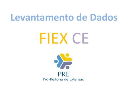 Levantamento de Dados FIEX CE.  A Pró-Reitoria de Extensão (PRE) juntamente com a Câmara de Extensão realizou a aprovação das regras do Edital FIEX 2015;