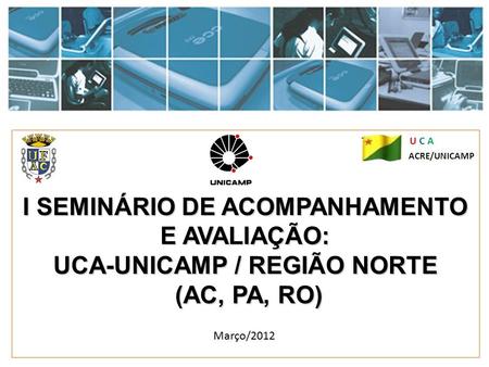 I SEMINÁRIO DE ACOMPANHAMENTO E AVALIAÇÃO: UCA-UNICAMP / REGIÃO NORTE