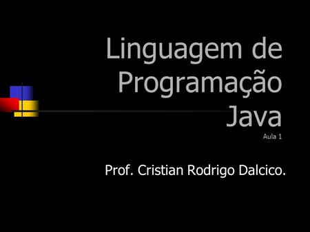 Prof. Cristian Rodrigo Dalcico. Linguagem de Programação Java Aula 1.