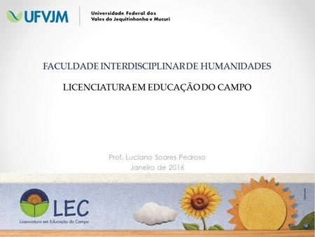 FACULDADE INTERDISCIPLINAR DE HUMANIDADES LICENCIATURA EM EDUCAÇÃO DO CAMPO Prof. Luciano Soares Pedroso Janeiro de 2016.