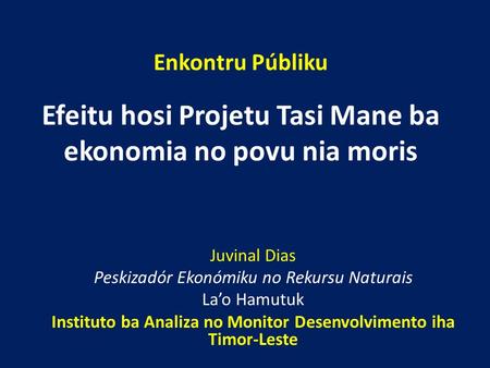 Enkontru Públiku Juvinal Dias Peskizadór Ekonómiku no Rekursu Naturais La’o Hamutuk Instituto ba Analiza no Monitor Desenvolvimento iha Timor-Leste Efeitu.