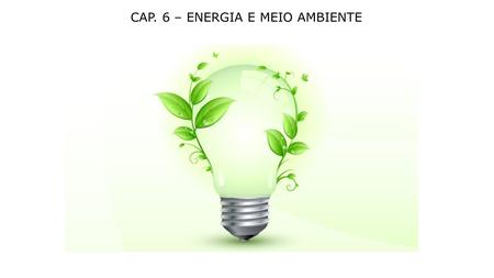 CAP. 6 – ENERGIA E MEIO AMBIENTE. Quanto mais energia, maior a capacidade de realizar trabalho. A invenção da máquina a vapor (revolução industrial) significou.