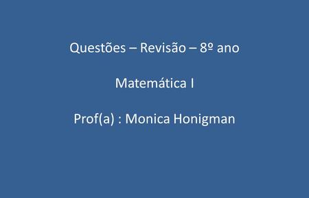 Questões – Revisão – 8º ano Matemática I Prof(a) : Monica Honigman
