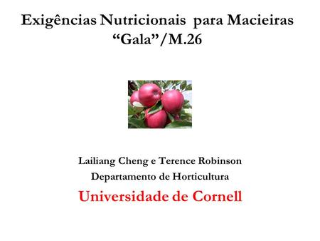 Exigências Nutricionais para Macieiras “Gala”/M.26 Lailiang Cheng e Terence Robinson Departamento de Horticultura Universidade de Cornell.
