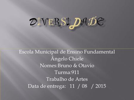 Escola Municipal de Ensino Fundamental Ângelo Chiele Nomes:Bruno & Otavio Turma:911 Trabalho de Artes Data de entrega: 11 / 08 / 2015.