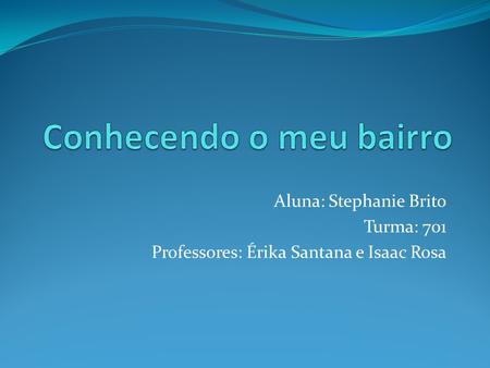 Aluna: Stephanie Brito Turma: 701 Professores: Érika Santana e Isaac Rosa.