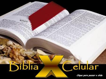 A BÍBLIA E O CELULAR Clique para passar o slide Já imaginou o que aconteceria se tratássemos a nossa Bíblia do jeito que tratamos o nosso celular?