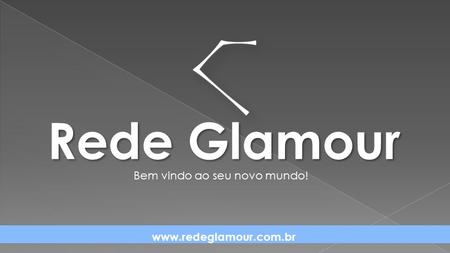 Rede Glamour Bem vindo ao seu novo mundo! www.redeglamour.com.br.