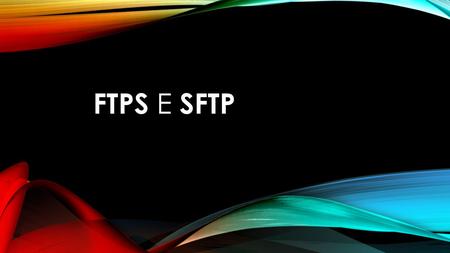 FTPS E SFTP. FTPS e SFTP são dois protocolos distintos que trabalham em portas de comunicação diferentes e oferecem o compartilhamento remoto de arquivos.