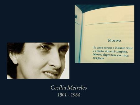 Cecília Meireles 1901 - 1964 Em meio à nossa rotina fatigada, que tempo temos reservado para o canto dos poetas?