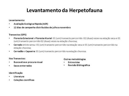 Levantamento da Herpetofauna Levantamento: Avaliação Ecológica Rápida (AER) 12 dias de campanha distribuídos de julho a novembro Transectos (GPS) Floresta.