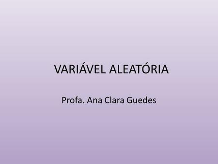 VARIÁVEL ALEATÓRIA Profa. Ana Clara Guedes. Tomemos o exemplo da variável “peso ao nascer”. A variabilidade dos pesos ao nascer de meninos, com mesma.