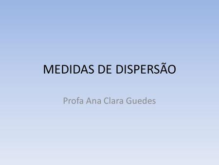 MEDIDAS DE DISPERSÃO Profa Ana Clara Guedes. MEDIDAS DE DISPERSÃO Observe os dois quadros abaixo e compare a Dispersão dos pontos azuis, em torno do ponto.